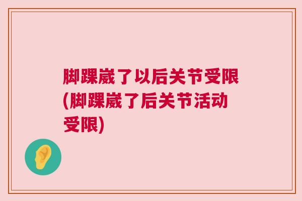脚踝崴了以后关节受限(脚踝崴了后关节活动受限)