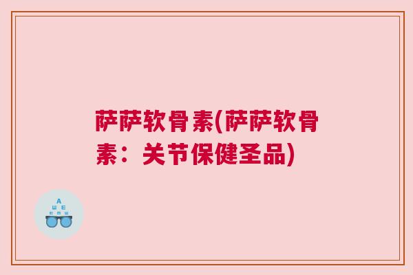 萨萨软骨素(萨萨软骨素:关节保健圣品)