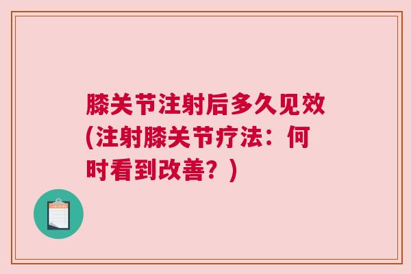 膝关节注射后多久见效(注射膝关节疗法:何时看到改善?)