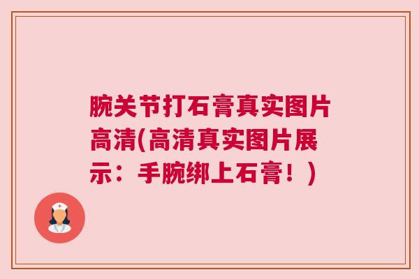 腕关节打石膏真实图片高清(高清真实图片展示:手腕绑上石膏!)
