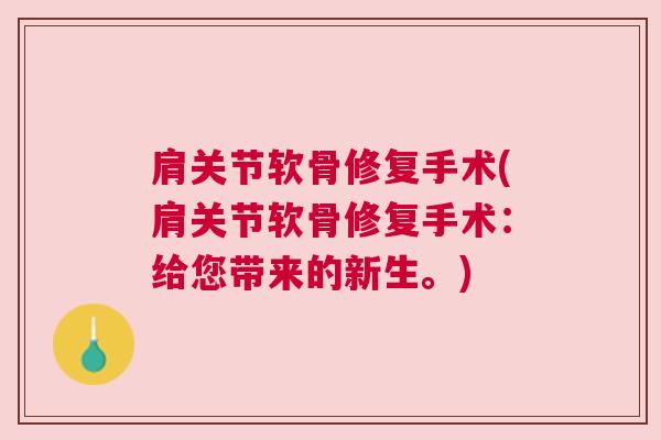 肩关节软骨修复手术(肩关节软骨修复手术:给您带来的新生。)