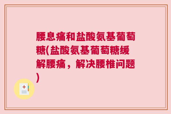 腰息痛和盐酸氨基葡萄糖(盐酸氨基葡萄糖缓解腰痛，解决腰椎问题)