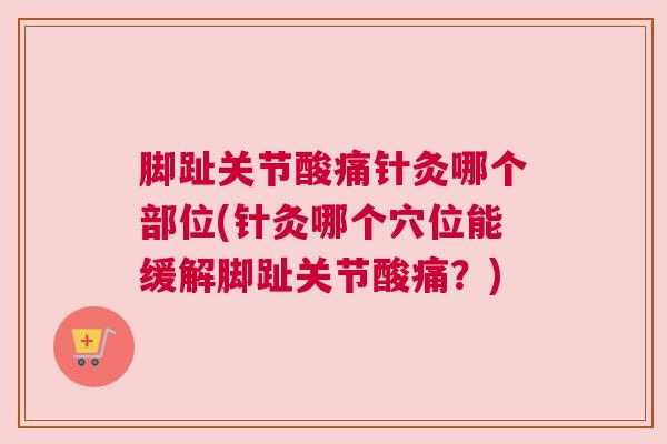 脚趾关节酸痛针灸哪个部位(针灸哪个穴位能缓解脚趾关节酸痛?)