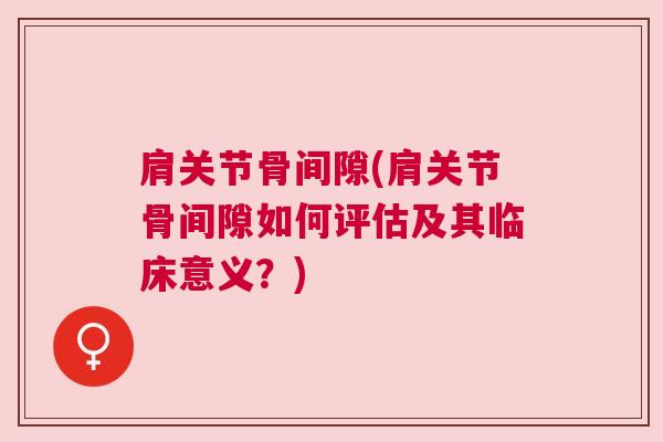 肩关节骨间隙(肩关节骨间隙如何评估及其临床意义?)