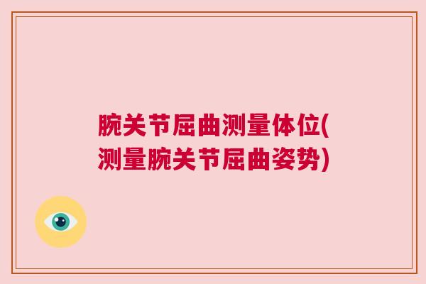 腕关节屈曲测量体位(测量腕关节屈曲姿势) 腕关节屈曲测量体位(测量腕关节屈曲姿势)