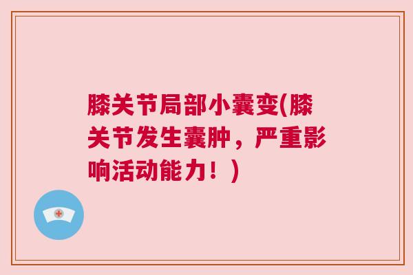 膝关节局部小囊变(膝关节发生囊肿，严重影响活动能力！)