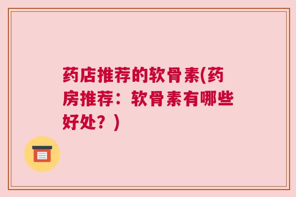 药店推荐的软骨素(药房推荐:软骨素有哪些好处?)