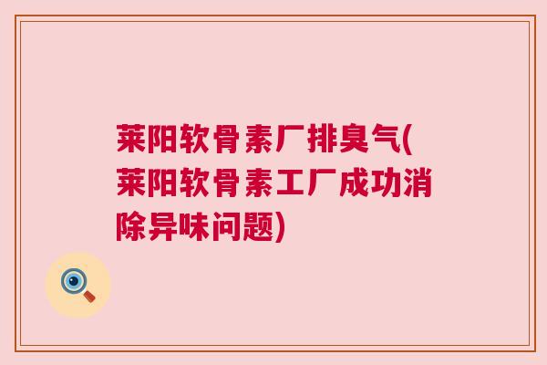 莱阳软骨素厂排臭气(莱阳软骨素工厂成功消除异味问题)
