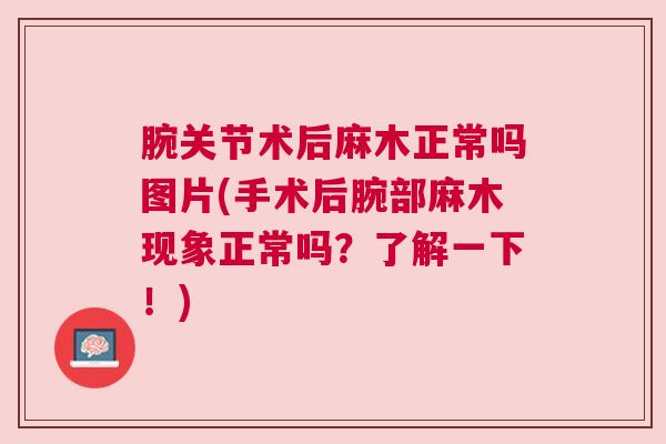 腕关节术后麻木正常吗图片(手术后腕部麻木现象正常吗?了解一下!)