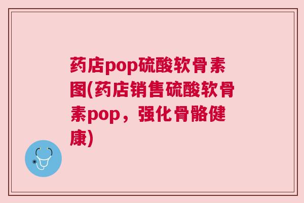 药店pop硫酸软骨素图(药店销售硫酸软骨素pop,强化骨骼健康)