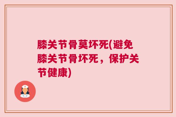膝关节骨莫坏死(避免膝关节骨坏死，保护关节健康)