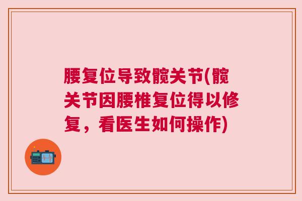 腰复位导致髋关节(髋关节因腰椎复位得以修复，看医生如何操作)