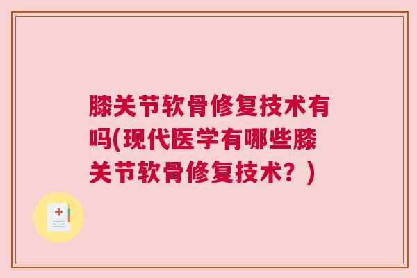 膝关节软骨修复技术有吗(现代医学有哪些膝关节软骨修复技术?)