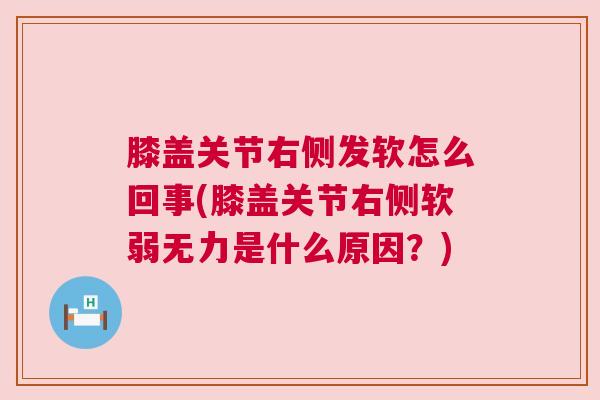 膝盖关节右侧发软怎么回事(膝盖关节右侧软弱无力是什么原因？)
