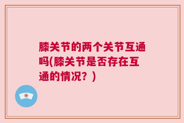 膝关节的两个关节互通吗(膝关节是否存在互通的情况?)