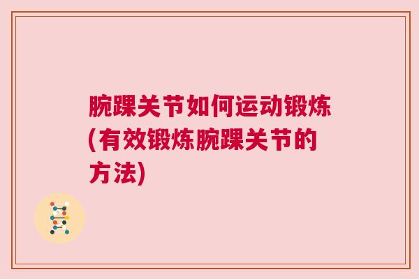 腕踝关节如何运动锻炼(有效锻炼腕踝关节的方法)