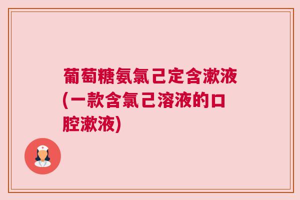 葡萄糖氨氯己定含漱液(一款含氯己溶液的口腔漱液)