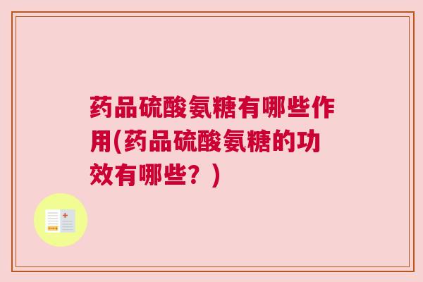 药品硫酸氨糖有哪些作用(药品硫酸氨糖的功效有哪些？)
