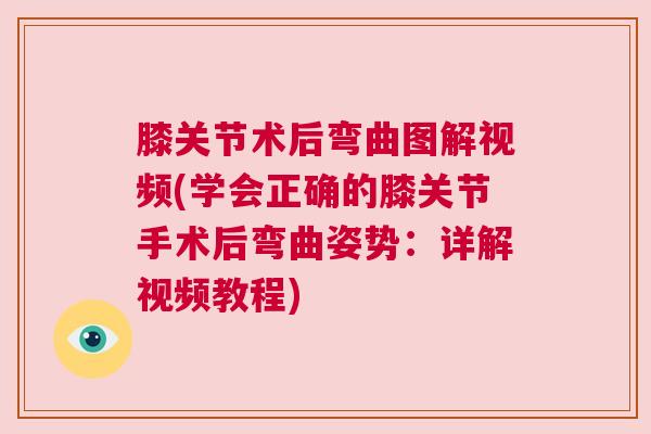 膝关节术后弯曲图解视频(学会正确的膝关节手术后弯曲姿势:详解视频教程) 膝关节术后弯曲图解视频(学会正确的膝关节手术后弯曲姿势:详解视频教程)