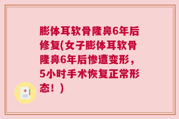 膨体耳软骨隆鼻6年后修复(女子膨体耳软骨隆鼻6年后惨遭变形,5小时手术恢复正常形态!)