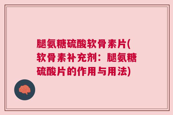 腿氨糖硫酸软骨素片(软骨素补充剂:腿氨糖硫酸片的作用与用法)