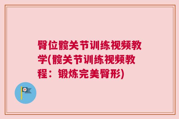 臀位髋关节训练视频教学(髋关节训练视频教程:锻炼完美臀形)