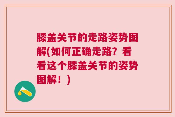 膝盖关节的走路姿势图解(如何正确走路?看看这个膝盖关节的姿势图解!)