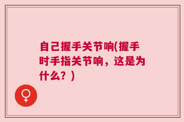 自己握手关节响(握手时手指关节响,这是为什么?)