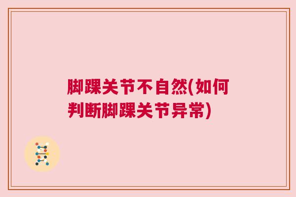 脚踝关节不自然(如何判断脚踝关节异常)