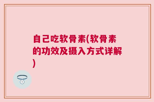 自己吃软骨素(软骨素的功效及摄入方式详解)