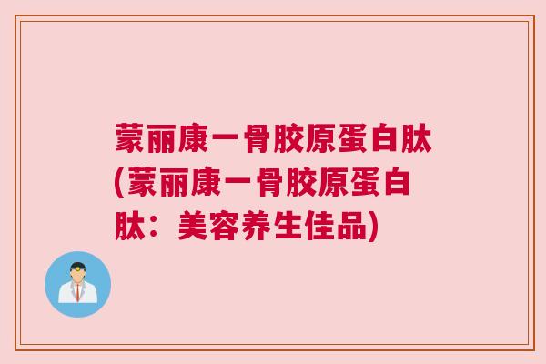 蒙丽康一骨胶原蛋白肽(蒙丽康一骨胶原蛋白肽:美容养生佳品)