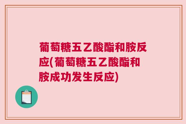 葡萄糖五乙酸酯和胺反应(葡萄糖五乙酸酯和胺成功发生反应) 葡萄糖五乙酸酯和胺反应(葡萄糖五乙酸酯和胺成功发生反应)