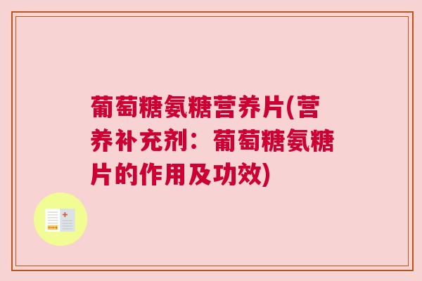 葡萄糖氨糖营养片(营养补充剂:葡萄糖氨糖片的作用及功效)