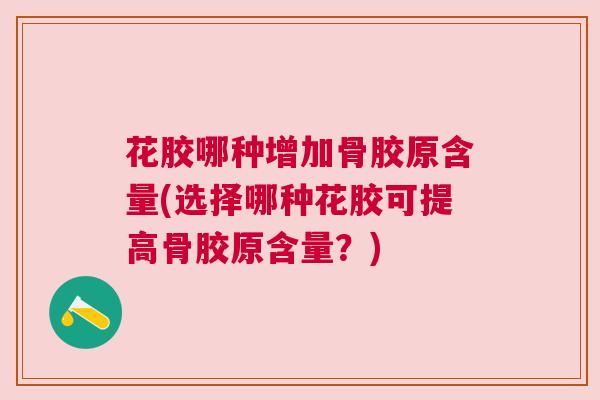 花胶哪种增加骨胶原含量(选择哪种花胶可提高骨胶原含量?) 花胶哪种增加骨胶原含量(选择哪种花胶可提高骨胶原含量?)