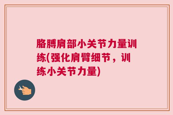胳膊肩部小关节力量训练(强化肩臂细节,训练小关节力量)