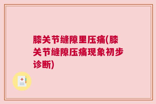 膝关节缝隙里压痛(膝关节缝隙压痛现象初步诊断)