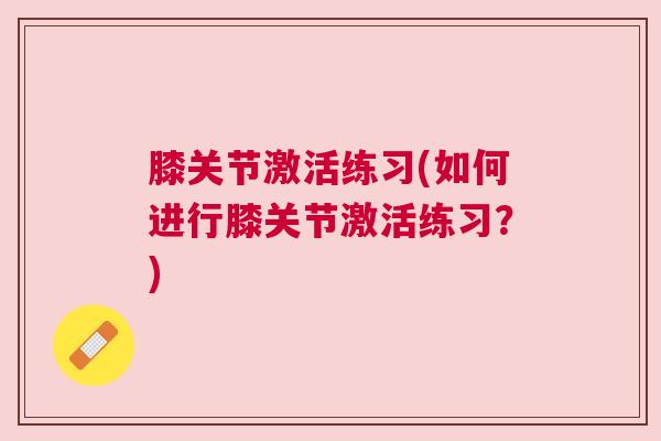 膝关节激活练习(如何进行膝关节激活练习?)