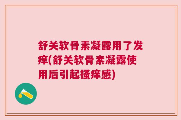 舒关软骨素凝露用了发痒(舒关软骨素凝露使用后引起搔痒感)