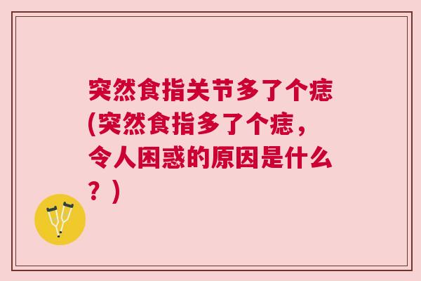 突然食指关节多了个痣(突然食指多了个痣,令人困惑的原因是什么?) 突然食指关节多了个痣(突然食指多了个痣,令人困惑的原因是什么?)