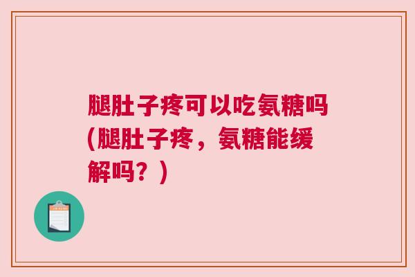 腿肚子疼可以吃氨糖吗(腿肚子疼,氨糖能缓解吗?)