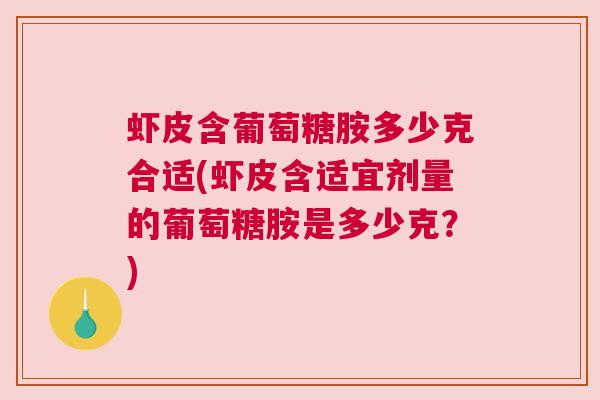 虾皮含葡萄糖胺多少克合适(虾皮含适宜剂量的葡萄糖胺是多少克?) 虾皮含葡萄糖胺多少克合适(虾皮含适宜剂量的葡萄糖胺是多少克?)