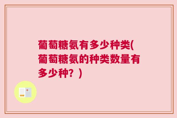 葡萄糖氨有多少种类(葡萄糖氨的种类数量有多少种？)