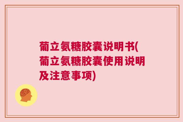 葡立氨糖胶囊说明书(葡立氨糖胶囊使用说明及注意事项) 葡立氨糖胶囊说明书(葡立氨糖胶囊使用说明及注意事项)