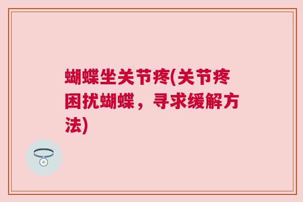 蝴蝶坐关节疼(关节疼困扰蝴蝶,寻求缓解方法)