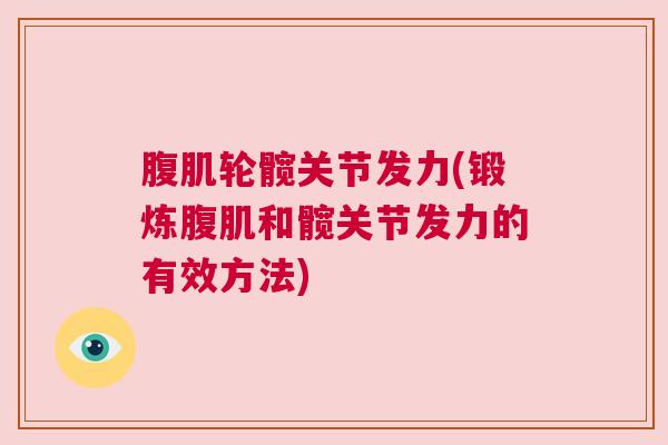 腹肌轮髋关节发力(锻炼腹肌和髋关节发力的有效方法)