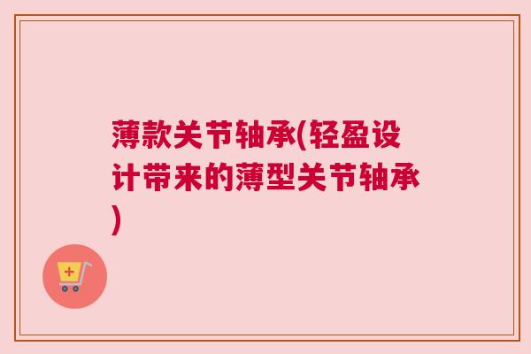 薄款关节轴承(轻盈设计带来的薄型关节轴承)
