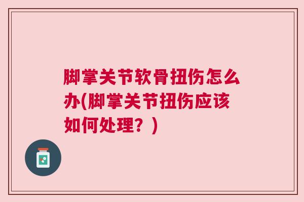 脚掌关节软骨扭伤怎么办(脚掌关节扭伤应该如何处理?) 脚掌关节软骨扭伤怎么办(脚掌关节扭伤应该如何处理?)