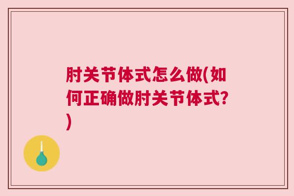肘关节体式怎么做(如何正确做肘关节体式?) 肘关节体式怎么做(如何正确做肘关节体式?)