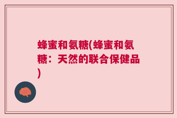 蜂蜜和氨糖(蜂蜜和氨糖:天然的联合保健品)