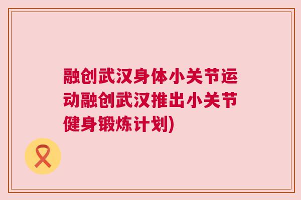 融创武汉身体小关节运动融创武汉推出小关节健身锻炼计划)